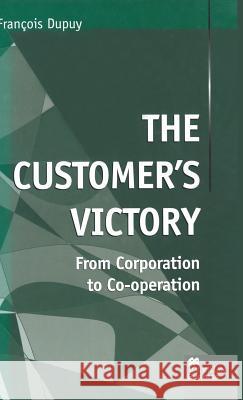 The Customer's Victory: From Corporation to Co-Operation Dupuy, F. 9780333750223 PALGRAVE MACMILLAN
