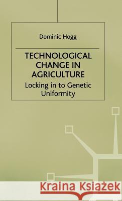 Technological Change in Agriculture: Locking in to Genetic Uniformity Hogg, D. 9780333751398 PALGRAVE MACMILLAN