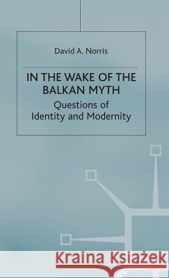 In the Wake of the Balkan Myth: Questions of Identity and Modernity Norris, D. 9780333751688 Palgrave MacMillan