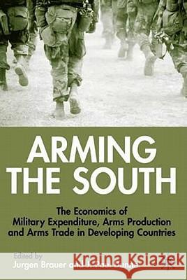 Arming the South: The Economics of Military Expenditure, Arms Production and Arms Trade in Developing Countries Brauer, J. 9780333754405 Palgrave MacMillan