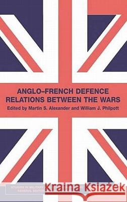Anglo-French Defence Relations Between the Wars Martin S. Alexander William James Philpott 9780333754535