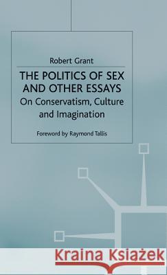 The Politics of Sex and Other Essays: On Conservatism, Culture and Imagination Grant, R. 9780333760062 PALGRAVE MACMILLAN