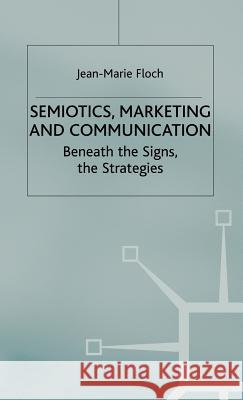 Semiotics, Marketing and Communication: Beneath the Signs, the Strategies Floch, J. 9780333760147 Palgrave MacMillan