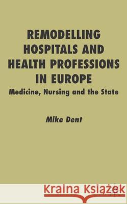 Remodelling Hospitals and Health Professions in Europe: Medicine, Nursing and the State Dent, M. 9780333760673 Palgrave MacMillan