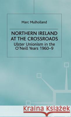 Northern Ireland at the Crossroads: Ulster Unionism in the O'Neill Years, 1960-69 Mulholland, M. 9780333760758 PALGRAVE MACMILLAN