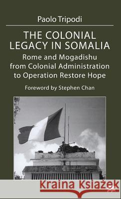 The Colonial Legacy in Somalia: Rome and Mogadishu: From Colonial Administration to Operation Restore Hope Tripodi, Paolo 9780333763513