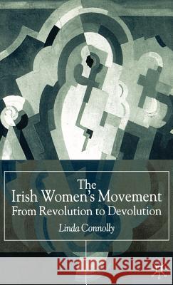 The Irish Women's Movement: From Revolution to Devolution Connolly, Linda 9780333771327 Palgrave MacMillan