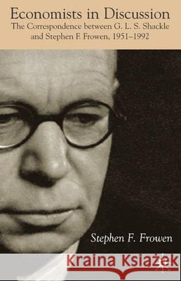 Economists in Discussion: The Correspondence Between G.L.S. Shackle and Stephen F. Frowen, 1951-1992 Frowen, S. 9780333772089 Palgrave MacMillan