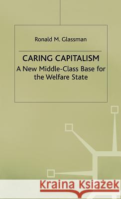 Caring Capitalism: A New Middle-Class Base for the Welfare State Glassman, Ronald M. 9780333773840
