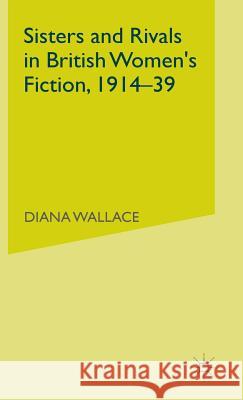 Sisters and Rivals in British Women's Fiction, 1914-39 Diana (Lecturer In English, University Of Glamorgan Wallace 9780333774007