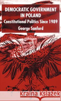 Democratic Government in Poland: Constitutional Politics Since 1989 Sanford, G. 9780333774755 Palgrave MacMillan