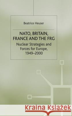 Nato, Britain, France and the Frg: Nuclear Strategies and Forces for Europe, 1949-2000 Heuser, B. 9780333774779 