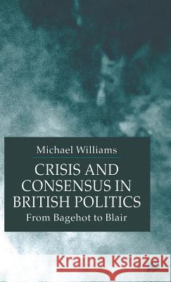 Crisis and Consensus in British Politics: From Bagehot to Blair Williams, M. 9780333775714 PALGRAVE MACMILLAN