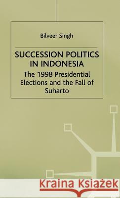 Succession Politics in Indonesia: The 1998 Presidential Elections and the Fall of Suharto Singh, B. 9780333776025 PALGRAVE MACMILLAN