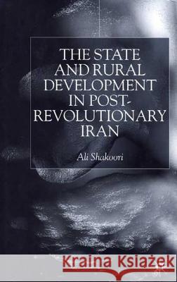 State and Rural Development in the Post-Revolutionary Iran Ali Shakoori 9780333776131