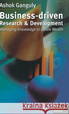 Business-Driven Research & Development: Managing Knowledge to Create Wealth Ganguly, A. 9780333776506 PALGRAVE MACMILLAN