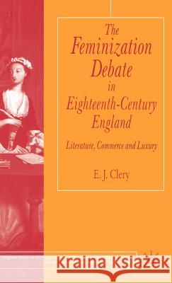 The Feminization Debate in Eighteenth-Century England: Literature, Commerce and Luxury Clery, E. 9780333777312