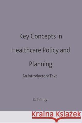 Key Concepts in Healthcare Policy and Planning: An Introductory Text Colin Palfrey 9780333777404 Bloomsbury Publishing PLC