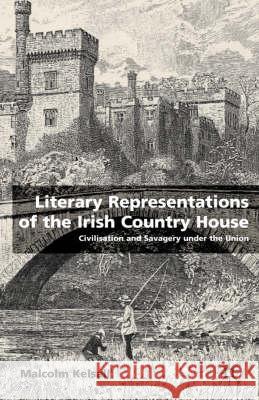 Literary Representations of the Irish Country House: Civilisation and Savagery Under the Union Kelsall, M. 9780333779361 PALGRAVE MACMILLAN