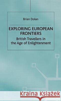 Exploring European Frontiers: British Travellers in the Age of Enlightenment Dolan, B. 9780333789872 PALGRAVE MACMILLAN
