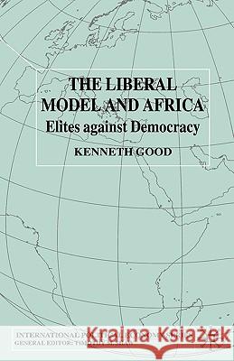 The Liberal Model and Africa: Elites Against Democracy Good, K. 9780333790427 Palgrave MacMillan