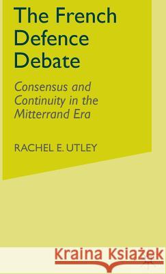 The French Defence Debate: Consensus and Continuity in the Mitterrand Era Utley, R. 9780333792698