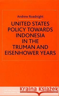 United States Policy Towards Indonesia in the Truman and Eisenhower Years Andrew Roadnight 9780333793152 Palgrave MacMillan