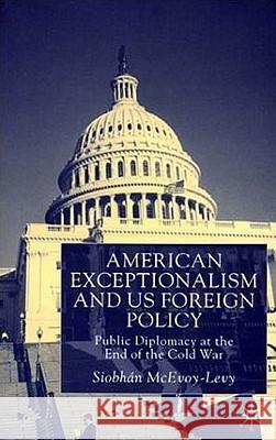 American Exceptionalism and Us Foreign Policy: Public Diplomacy at the End of the Cold War McEvoy-Levy, S. 9780333800515 Palgrave MacMillan