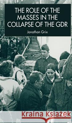 The Role of the Masses in the Collapse of the Gdr Grix, J. 9780333800980 PALGRAVE MACMILLAN