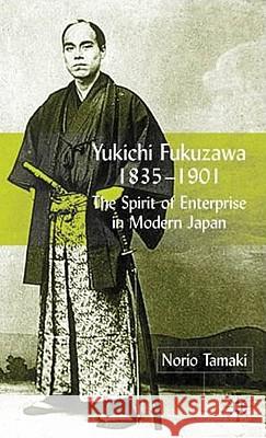 Yukichi Fukuzawa 1835-1901: The Spirit of Enterprise in Modern Japan Tamaki, N. 9780333801215