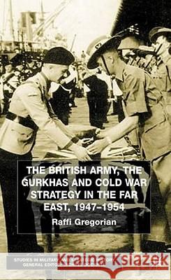 The British Army, the Gurkhas and Cold War Strategy in the Far East, 1947-1954 Raffi Gregorian 9780333801482 Palgrave MacMillan
