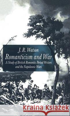 Romanticism and War: A Study of British Romantic Period Writers and the Napoleonic Wars Watson, J. 9780333801765 Palgrave MacMillan