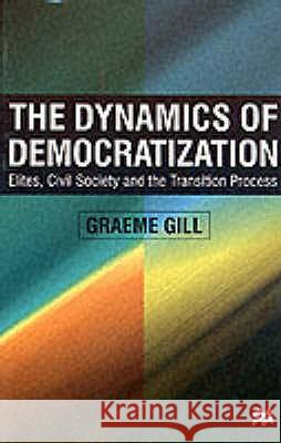 Dynamics of Democratization : Elites, Civil Society and the Transition Process Graeme Gill 9780333801970