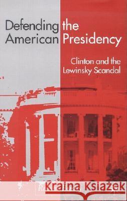 Defending the American Presidency: Clinton and the Lewinsky Scandal Busby, R. 9780333912508 PALGRAVE MACMILLAN