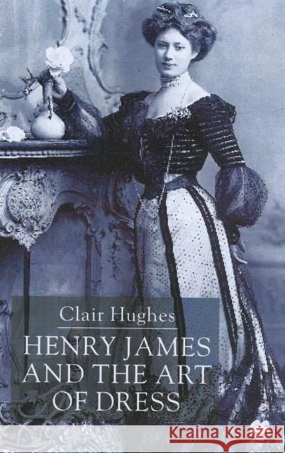 Henry James and the Art of Dress Clair Hughes 9780333914304