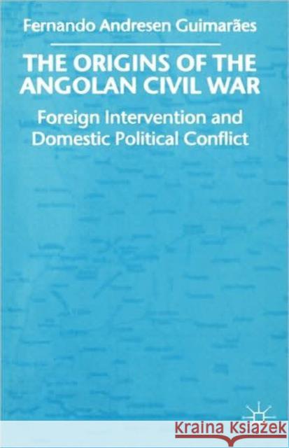 The Origins of the Angolan Civil War: Foreign Intervention and Domestic Political Conflict, 1961-76 Guimaraes, Fernando Andresen 9780333914809 Palgrave MacMillan