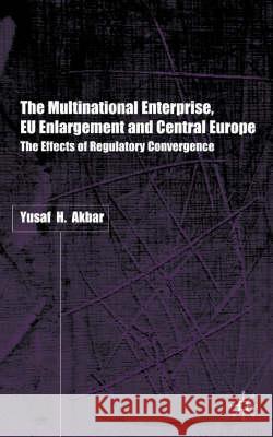 The Multinational Enterprise, Eu Enlargement and Central Europe: The Effects of Regulatory Convergence Akbar, Y. 9780333919880 Palgrave MacMillan