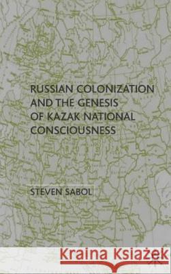 Russian Colonization and the Genesis of Kazak National Consciousness Steven Sabol 9780333921425 Palgrave MacMillan