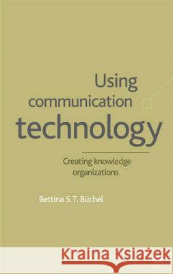 Using Communication Technology: Creating Knowledge Organizations Büchel, B. 9780333929506 PALGRAVE MACMILLAN