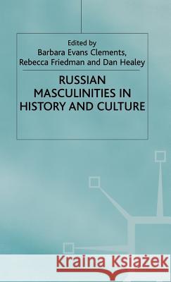 Russian Masculinities in History and Culture Barbara Evans Clements Rebecca Friedman Dan Healy 9780333945445