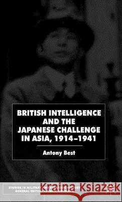 British Intelligence and the Japanese Challenge in Asia, 1914-1941 Antony Best Anthony Best 9780333945513 Palgrave MacMillan