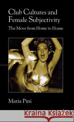 Club Cultures and Female Subjectivity: The Move from Home to House Pini, Maria 9780333946060 Palgrave MacMillan