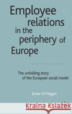 Employee Relations in the Periphery of Europe: The Unfolding Story of the European Social Model O'Hagan, E. 9780333947272 Palgrave MacMillan