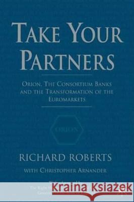 Take Your Partners: Orion, the Consortium Banks and the Transformation of the Euromarkets Roberts, R. 9780333947746 PALGRAVE MACMILLAN