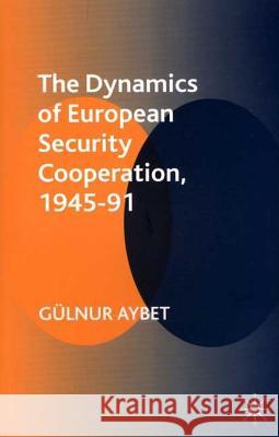 The Dynamics of European Security Cooperation, 1945-91 Gulnur Aybet 9780333949399 PALGRAVE MACMILLAN