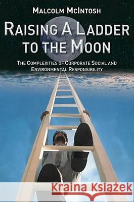 Raising a Ladder to the Moon: The Complexities of Corporate Social and Environmental Responsibility McIntosh, M. 9780333962701 PALGRAVE MACMILLAN