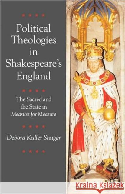 Political Theologies in Shakespeare's England: The Sacred and the State in Measure for Measure Shuger, Debora 9780333965016