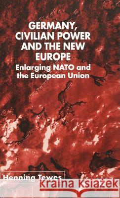 Germany, Civilian Power and the New Europe: Enlarging NATO and the European Union Tewes, H. 9780333965085