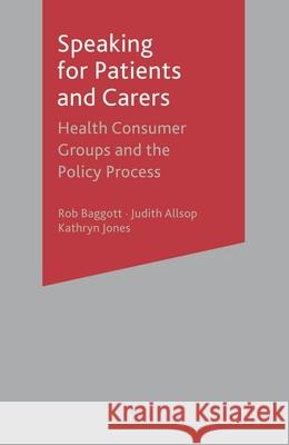 Speaking for Patients and Carers: Health Consumer Groups and the Policy Process Rob Baggott, Judith Allsop, Kathryn Jones 9780333968291 Bloomsbury Publishing PLC