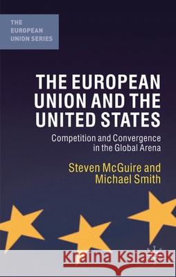 The European Union and the United States: Competition and Convergence in the Global Arena McGuire, Steven 9780333968512 Palgrave MacMillan